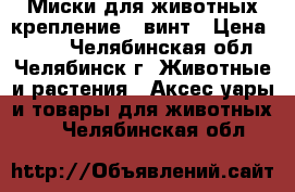 Миски для животных крепление - винт › Цена ­ 350 - Челябинская обл., Челябинск г. Животные и растения » Аксесcуары и товары для животных   . Челябинская обл.